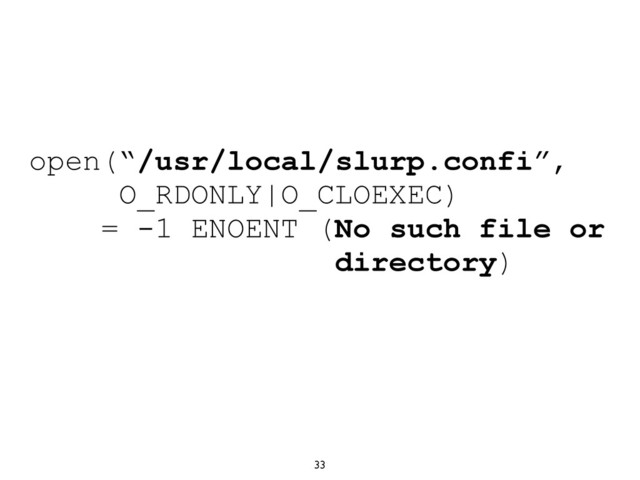 33
open(“/usr/local/slurp.confi”,
O_RDONLY|O_CLOEXEC)
= -1 ENOENT (No such file or
directory)
