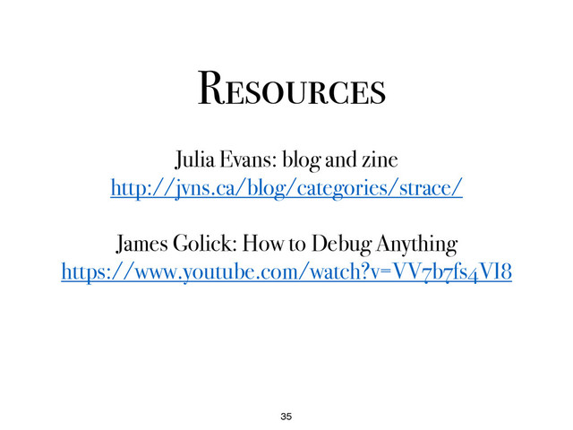 Resources
35
Julia Evans: blog and zine
http://jvns.ca/blog/categories/strace/
James Golick: How to Debug Anything
https://www.youtube.com/watch?v=VV7b7fs4VI8

