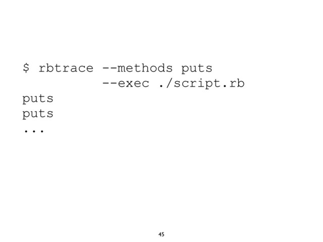 45
$ rbtrace --methods puts
--exec ./script.rb
puts
puts
...
