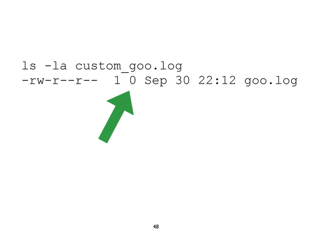 48
ls -la custom_goo.log
-rw-r--r-- 1 0 Sep 30 22:12 goo.log
