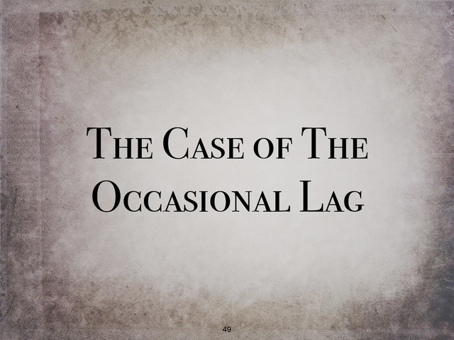 The Case of The
Occasional Lag
49
