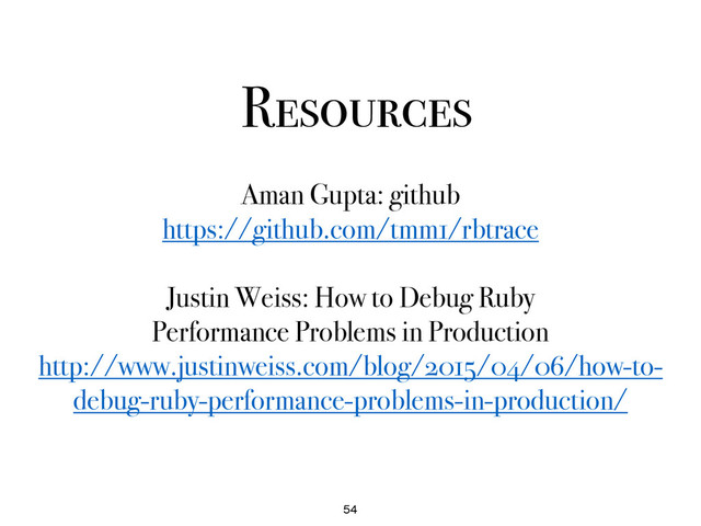 Resources
54
Aman Gupta: github
https://github.com/tmm1/rbtrace
Justin Weiss: How to Debug Ruby
Performance Problems in Production
http://www.justinweiss.com/blog/2015/04/06/how-to-
debug-ruby-performance-problems-in-production/
