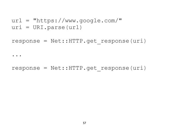 57
url = "https://www.google.com/"
uri = URI.parse(url)
response = Net::HTTP.get_response(uri)
...
response = Net::HTTP.get_response(uri)
