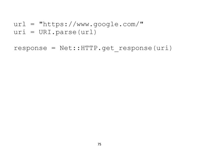 75
url = "https://www.google.com/"
uri = URI.parse(url)
response = Net::HTTP.get_response(uri)
