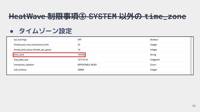 HeatWave 制限事項③ SYSTEM 以外の time_zone
● タイムゾーン設定
23
