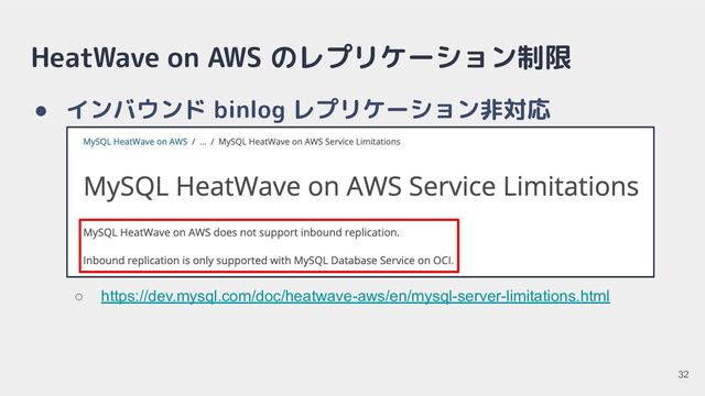HeatWave on AWS のレプリケーション制限
● インバウンド binlog レプリケーション非対応
○ https://dev.mysql.com/doc/heatwave-aws/en/mysql-server-limitations.html
32
