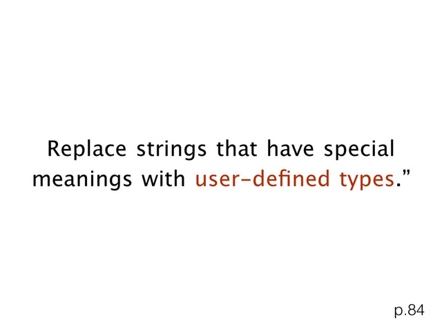 Replace strings that have special
meanings with user-deﬁned types.”
p.84
