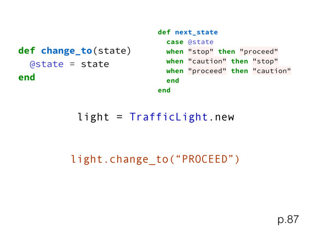 light = TrafficLight.new
light.change_to(“PROCEED”)
p.87
