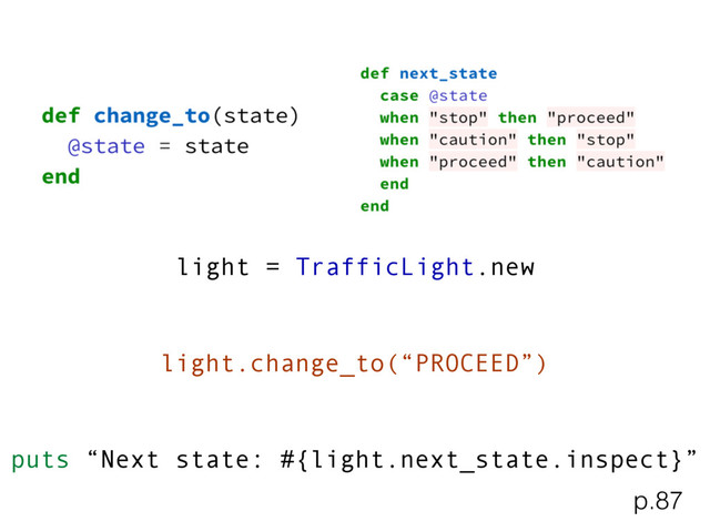 light = TrafficLight.new
light.change_to(“PROCEED”)
puts “Next state: #{light.next_state.inspect}”
p.87
