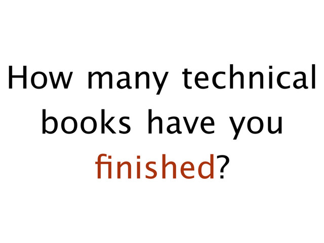 How many technical
books have you 

ﬁnished?
