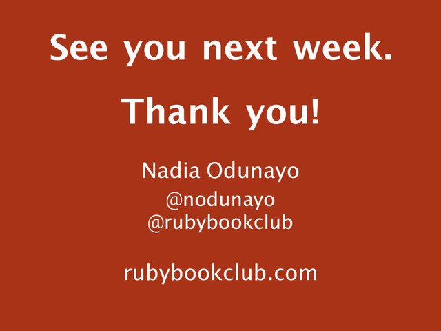 See you next week.
Nadia Odunayo
@nodunayo
@rubybookclub
Thank you!
rubybookclub.com
