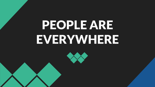 PEOPLE ARE
EVERYWHERE
