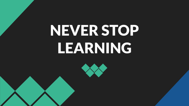 NEVER STOP
LEARNING
