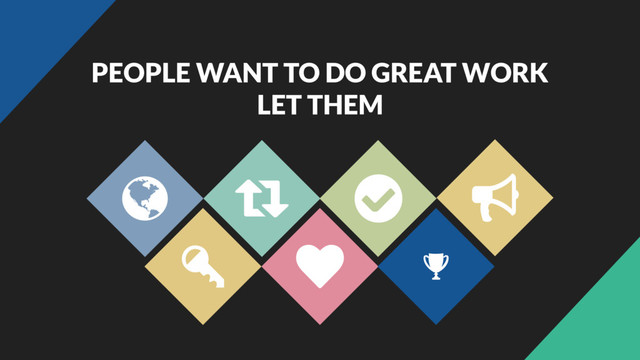 PEOPLE WANT TO DO GREAT WORK
LET THEM
