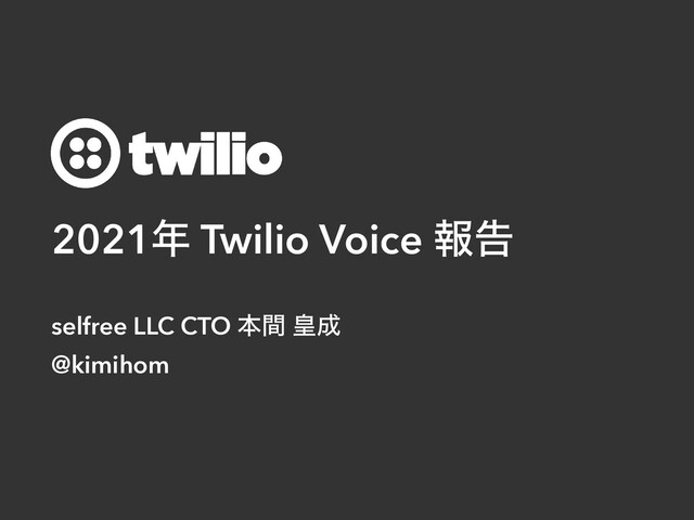 2021೥ Twilio Voice ใࠂ
selfree LLC CTO ຊؒ ߖ੒


@kimihom
