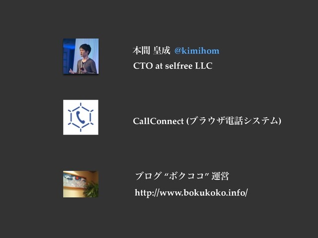 ຊؒ ߖ੒ @kimihom
CTO at selfree LLC
CallConnect (ϒϥ΢βి࿩γεςϜ)
ϒϩά “ϘΫίί” ӡӦ
http://www.bokukoko.info/
