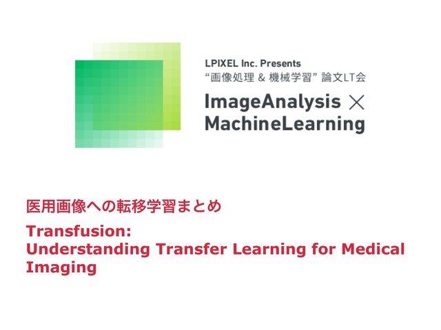 ҩ༻ը૾΁ͷసҠֶश·ͱΊ
Transfusion:
Understanding Transfer Learning for Medical
Imaging
