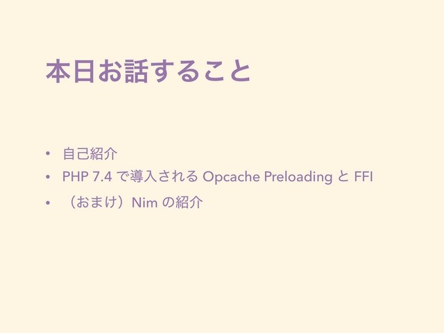 ຊ೔͓࿩͢Δ͜ͱ
• ࣗݾ঺հ
• PHP 7.4 Ͱಋೖ͞ΕΔ Opcache Preloading ͱ FFI
• ʢ͓·͚ʣNim ͷ঺հ
