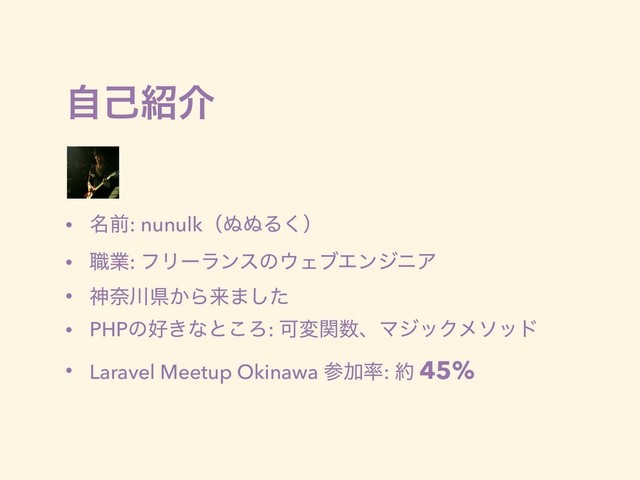 ࣗݾ঺հ
• ໊લ: nunulkʢ͵͵Δ͘ʣ
• ৬ۀ: ϑϦʔϥϯεͷ΢ΣϒΤϯδχΞ
• ਆಸ઒ݝ͔Βདྷ·ͨ͠
• PHPͷ޷͖ͳͱ͜Ζ: Մมؔ਺ɺϚδοΫϝιου
• Laravel Meetup Okinawa ࢀՃ཰: ໿ 45%
