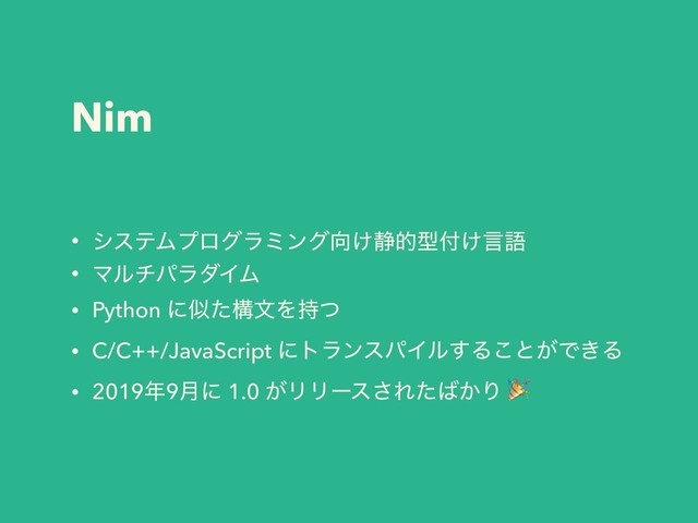 Nim
• γεςϜϓϩάϥϛϯά޲͚੩తܕ෇͚ݴޠ
• ϚϧνύϥμΠϜ
• Python ʹࣅͨߏจΛ࣋ͭ
• C/C++/JavaScript ʹτϥϯεύΠϧ͢Δ͜ͱ͕Ͱ͖Δ
• 2019೥9݄ʹ 1.0 ͕ϦϦʔε͞Εͨ͹͔Γ 
