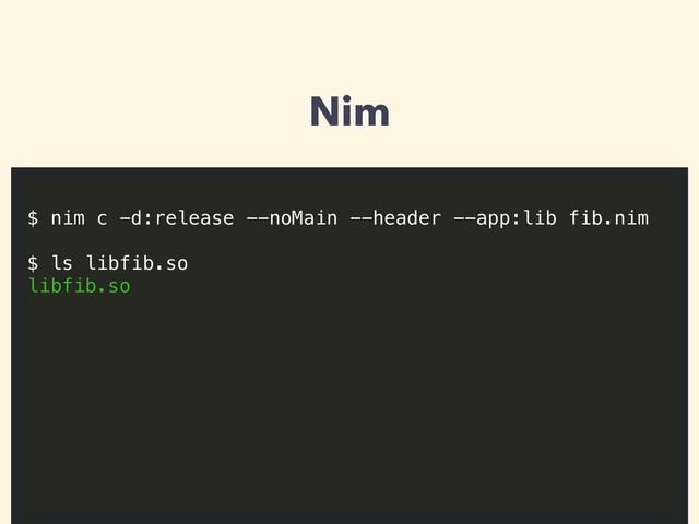 Nim
$ nim c -d:release --noMain --header --app:lib fib.nim
 
$ ls libfib.so
libfib.so
 
