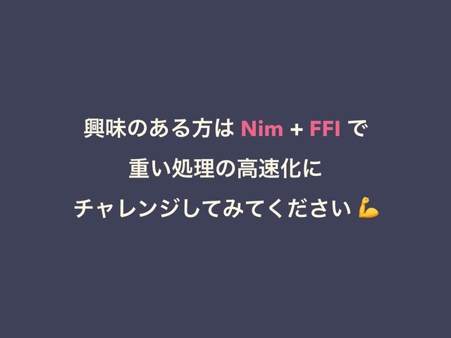 ڵຯͷ͋Δํ͸ Nim + FFI Ͱ 
ॏ͍ॲཧͷߴ଎Խʹ 
νϟϨϯδͯ͠Έ͍ͯͩ͘͞ 
