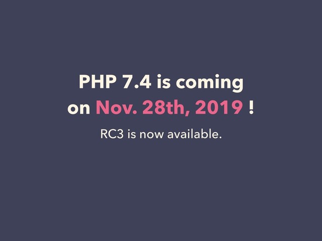 PHP 7.4 is coming 
on Nov. 28th, 2019 !
RC3 is now available.
