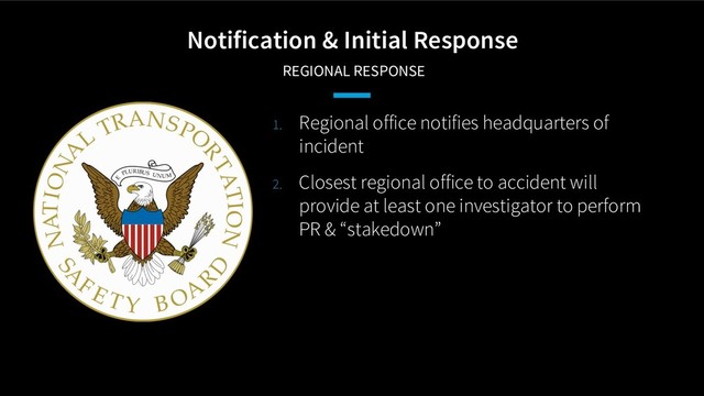 Notification & Initial Response
REGIONAL RESPONSE
1. Regional office notifies headquarters of
incident
2. Closest regional office to accident will
provide at least one investigator to perform
PR & “stakedown”
