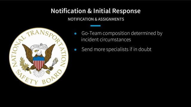 Notification & Initial Response
NOTIFICATION & ASSIGNMENTS
● Go-Team composition determined by
incident circumstances
● Send more specialists if in doubt
