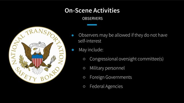 On-Scene Activities
OBSERVERS
● Observers may be allowed if they do not have
self-interest
● May include:
○ Congressional oversight committee(s)
○ Military personnel
○ Foreign Governments
○ Federal Agencies
