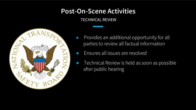 Post-On-Scene Activities
TECHNICAL REVIEW
● Provides an additional opportunity for all
parties to review all factual information
● Ensures all issues are resolved
● Technical Review is held as soon as possible
after public hearing
