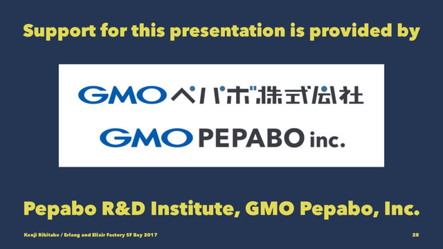 Support for this presentation is provided by
Pepabo R&D Institute, GMO Pepabo, Inc.
Kenji Rikitake / Erlang and Elixir Factory SF Bay 2017 28
