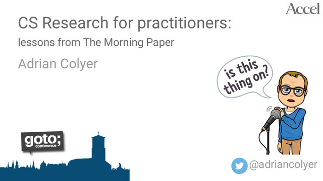 CS Research for practitioners:
lessons from The Morning Paper
Adrian Colyer
@adriancolyer
