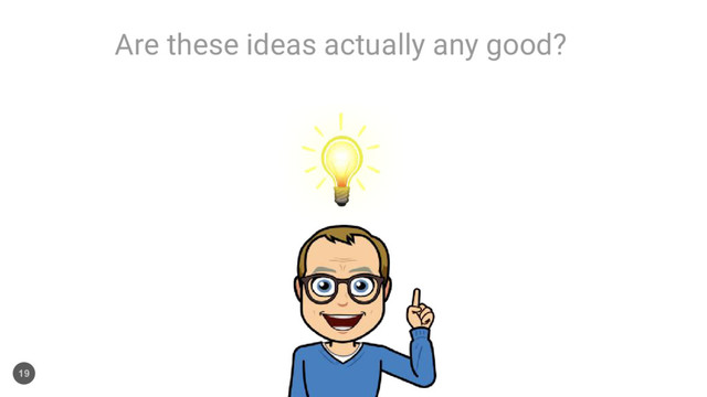 Are these ideas actually any good?
19
