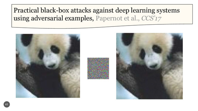 41
Practical black-box attacks against deep learning systems
using adversarial examples, Papernot et al., CCS’17
