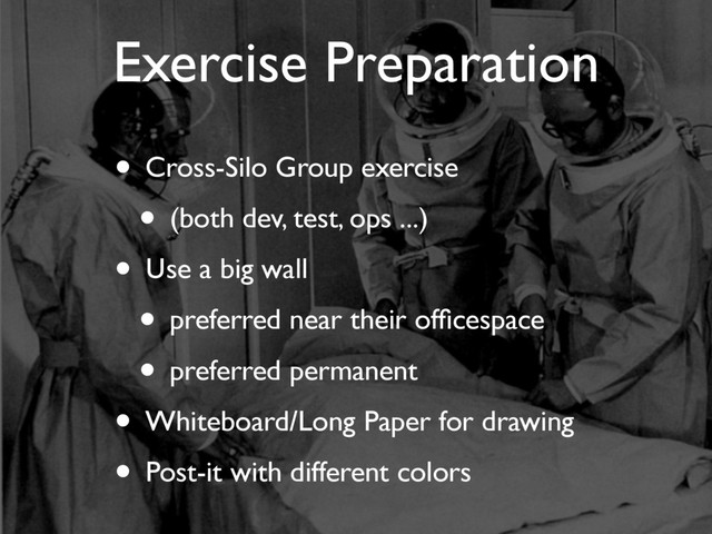 • Cross-Silo Group exercise
• (both dev, test, ops ...)
• Use a big wall
• preferred near their ofﬁcespace
• preferred permanent
• Whiteboard/Long Paper for drawing
• Post-it with different colors
Exercise Preparation
