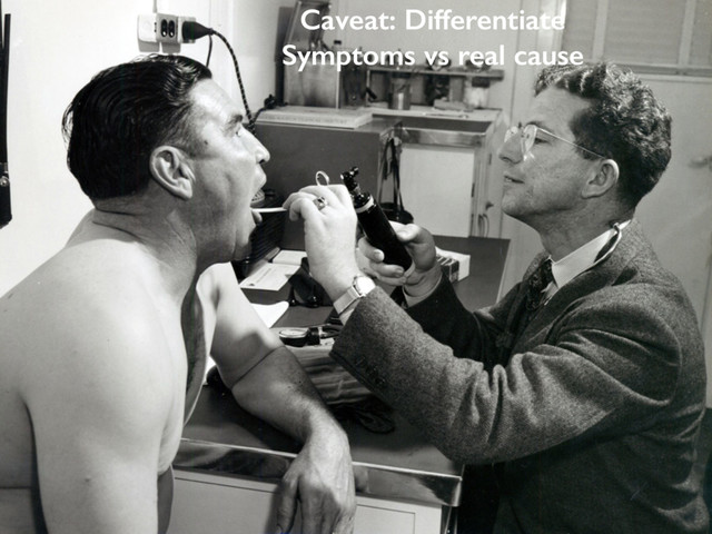 Caveat: Differentiate
Symptoms vs real cause
