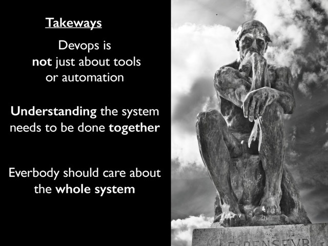 Devops is
not just about tools
or automation
Understanding the system
needs to be done together
Takeways
Everbody should care about
the whole system

