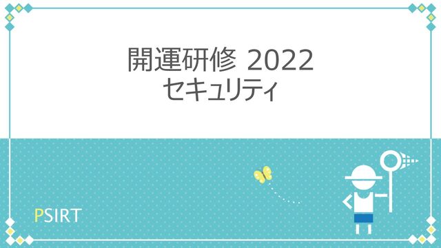 PSIRT
開運研修 2022
セキュリティ
