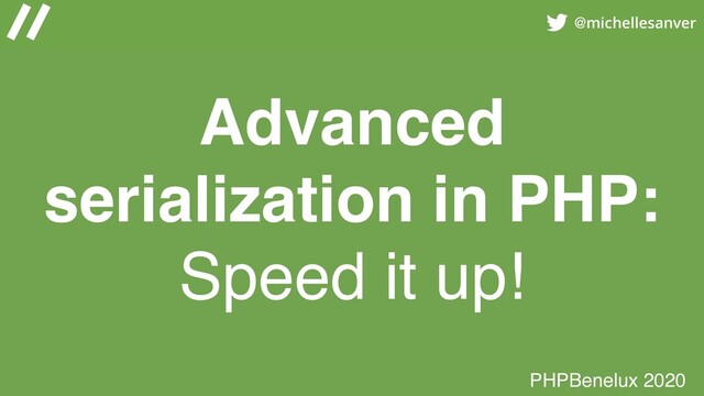 @michellesanver
Advanced
serialization in PHP:
Speed it up!
PHPBenelux 2020
