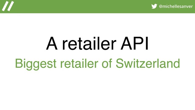 @michellesanver
A retailer API
Biggest retailer of Switzerland
