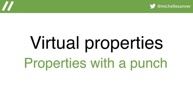 @michellesanver
Virtual properties
Properties with a punch
