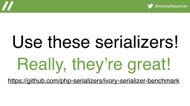 @michellesanver
Use these serializers!
Really, they’re great!
https://github.com/php-serializers/ivory-serializer-benchmark
