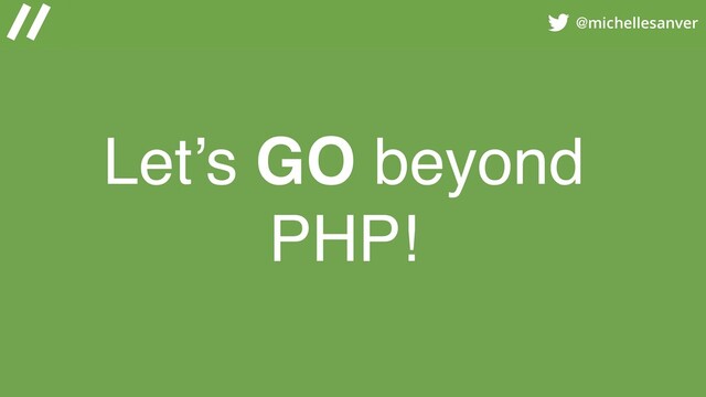 @michellesanver
Let’s GO beyond
PHP!
