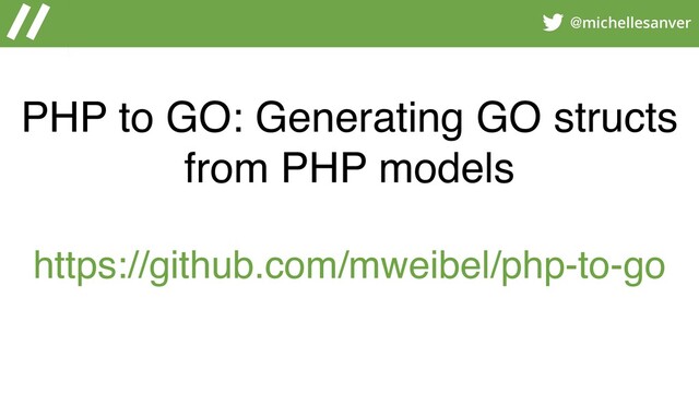 @michellesanver
PHP to GO: Generating GO structs
from PHP models
https://github.com/mweibel/php-to-go
