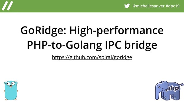 @michellesanver #dpc19
GoRidge: High-performance
PHP-to-Golang IPC bridge
https://github.com/spiral/goridge
