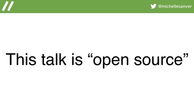 @michellesanver
This talk is “open source”
