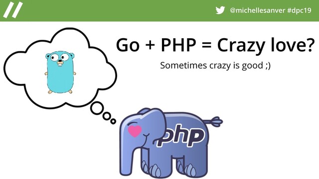 @michellesanver #dpc19
Go + PHP = Crazy love?
Sometimes crazy is good ;)
