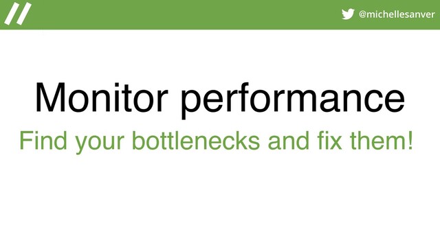 @michellesanver
Monitor performance
Find your bottlenecks and fix them!
