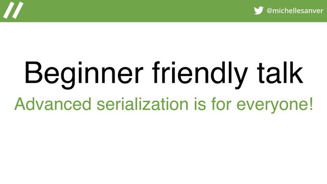 @michellesanver
Beginner friendly talk
Advanced serialization is for everyone!
